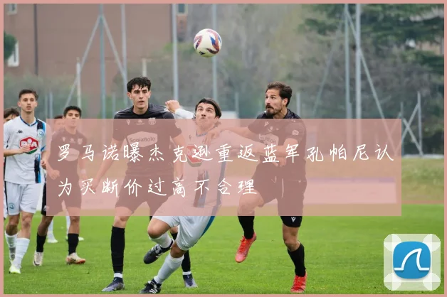 罗马诺曝杰克逊重返蓝军孔帕尼认为买断价过高不合理
