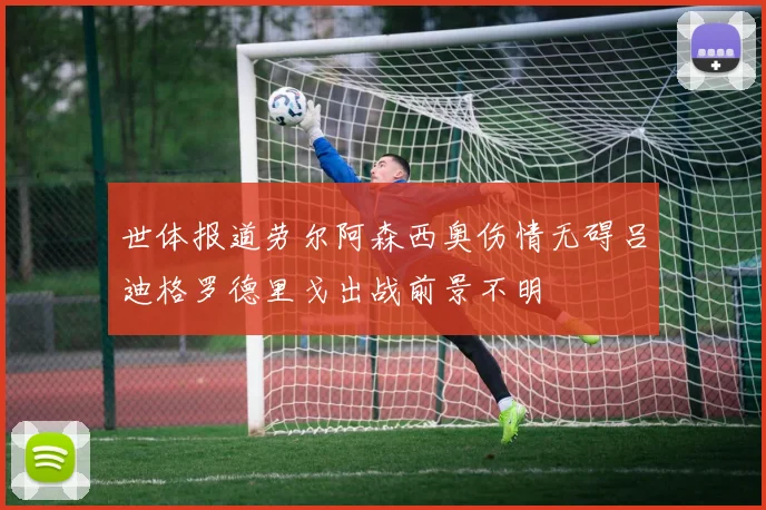 世体报道劳尔阿森西奥伤情无碍吕迪格罗德里戈出战前景不明