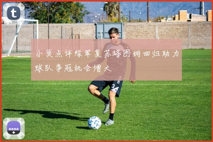小莫点评绿军复苏塔图姆回归助力球队争冠机会增大