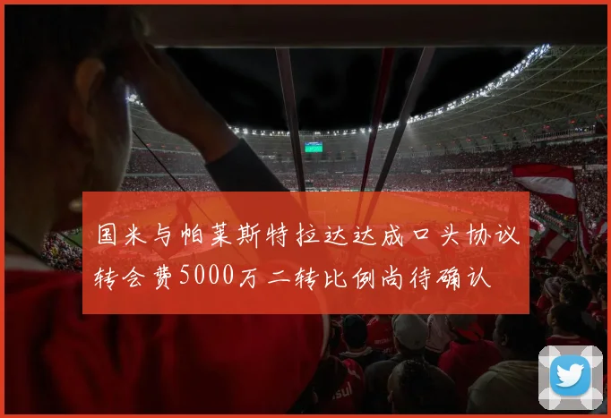 国米与帕莱斯特拉达达成口头协议转会费5000万二转比例尚待确认
