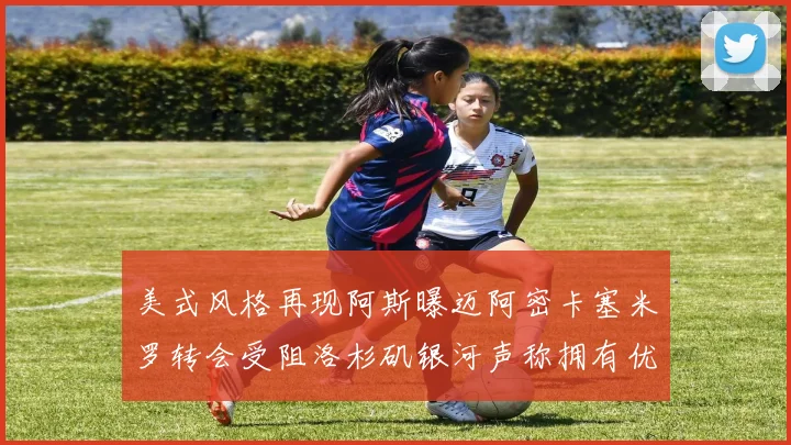美式风格再现阿斯曝迈阿密卡塞米罗转会受阻洛杉矶银河声称拥有优先签约权