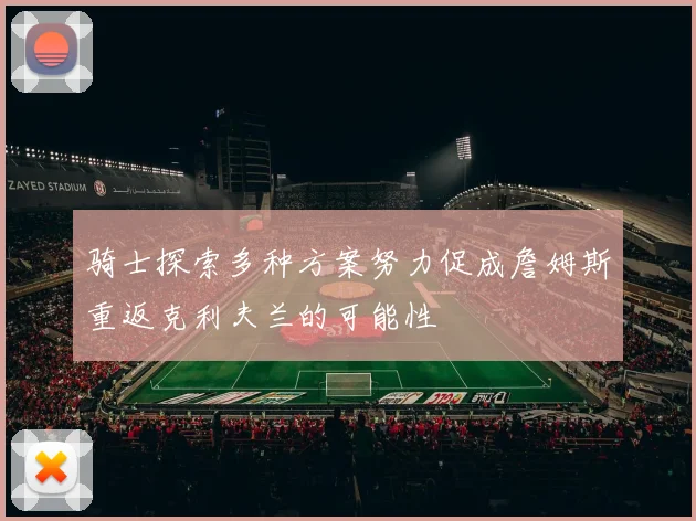 骑士探索多种方案努力促成詹姆斯重返克利夫兰的可能性