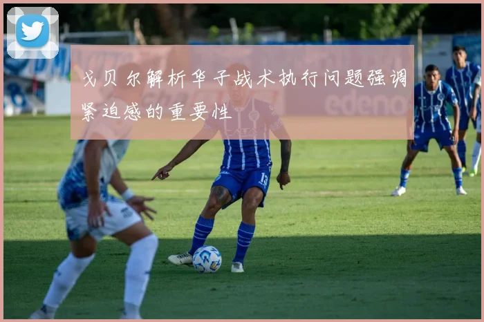 戈贝尔解析华子战术执行问题强调紧迫感的重要性