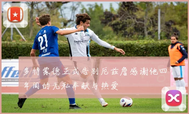 多特蒙德正式告别厄兹詹感谢他四年间的无私奉献与热爱