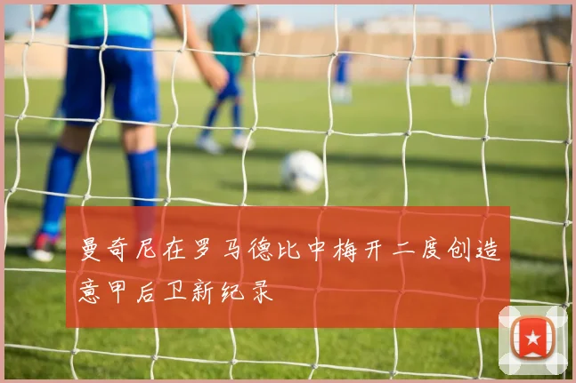 曼奇尼在罗马德比中梅开二度创造意甲后卫新纪录