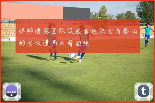 律师透露团队促成吉达联合与泰山的协议遭西米奇拒绝