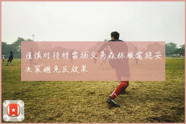 谨慎对待特雷杨交易森林狼需稳妥决策避免反效果