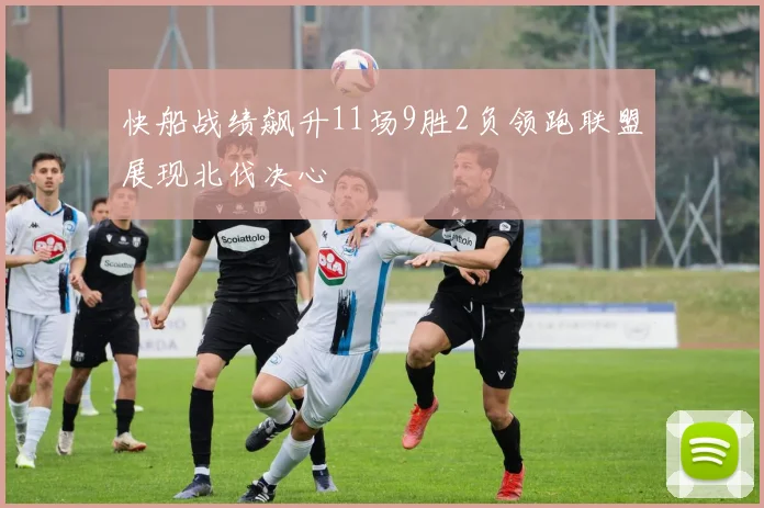快船战绩飙升11场9胜2负领跑联盟展现北伐决心