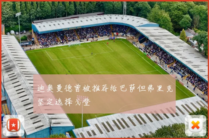 迪奥曼德曾被推荐给巴萨但弗里克坚定选择戈登