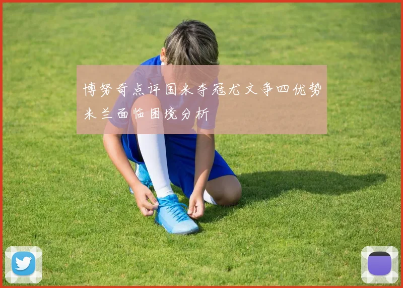 博努奇点评国米夺冠尤文争四优势米兰面临困境分析