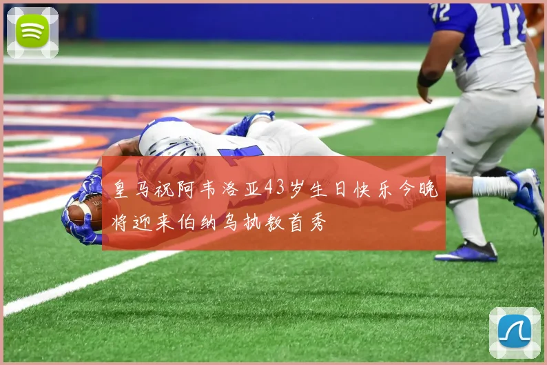 皇马祝阿韦洛亚43岁生日快乐今晚将迎来伯纳乌执教首秀